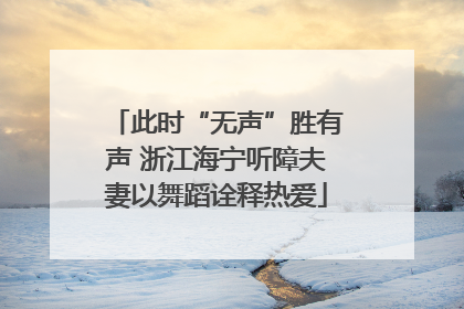 此时“无声”胜有声 浙江海宁听障夫妻以舞蹈诠释热爱