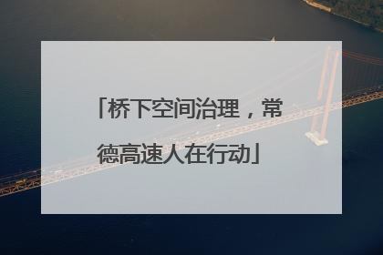 桥下空间治理，常德高速人在行动