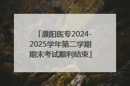 濮阳医专2024-2025学年第二学期期末考试顺利结束