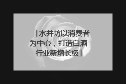 水井坊以消费者为中心，打造白酒行业新增长极
