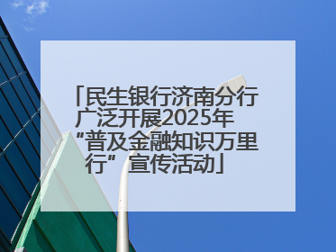 民生银行济南分行广泛开展2025年“普及金融知识万里行”宣传活动