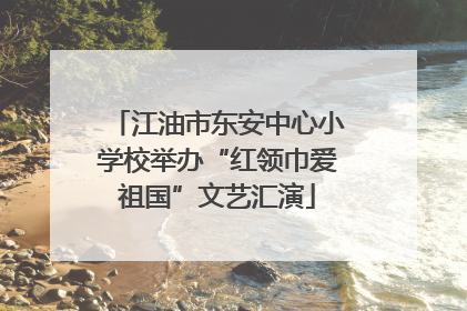 江油市东安中心小学校举办“红领巾爱祖国”文艺汇演