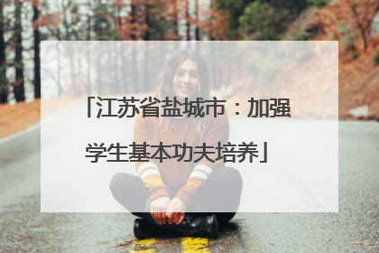 江苏省盐城市：加强学生基本功夫培养