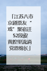 江苏八市京剧票友“戏”聚宿迁 52段皮黄腔里流淌党恩绵长