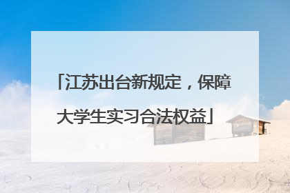 江苏出台新规定，保障大学生实习合法权益