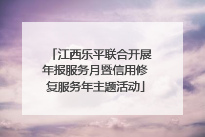 江西乐平联合开展年报服务月暨信用修复服务年主题活动