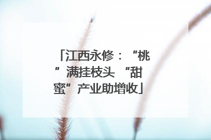 江西永修：“桃”满挂枝头 “甜蜜”产业助增收