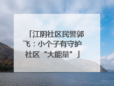 江阴社区民警郭飞：小个子有守护社区“大能量”