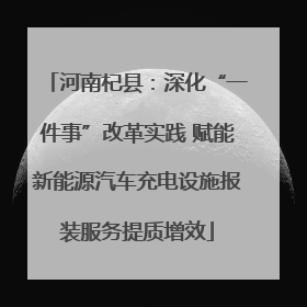 河南杞县：深化“一件事”改革实践 赋能新能源汽车充电设施报装服务提质增效