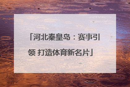 河北秦皇岛：赛事引领 打造体育新名片