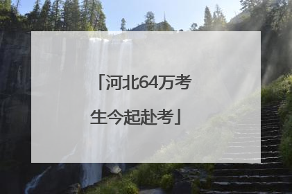 河北64万考生今起赴考