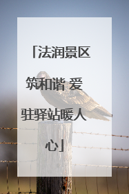 法润景区筑和谐 爱驻驿站暖人心