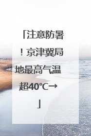 注意防暑！京津冀局地最高气温超40℃→