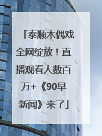 泰顺木偶戏全网绽放！直播观看人数百万+《90早新闻》来了