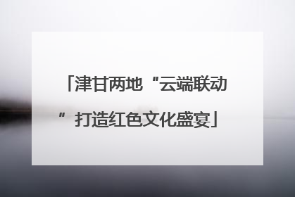 津甘两地“云端联动”打造红色文化盛宴