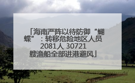 海南严阵以待防御“蝴蝶”：转移危险地区人员2081人 30721艘渔船全部进港避风