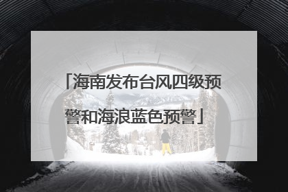 海南发布台风四级预警和海浪蓝色预警