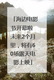 海边电影节开幕啦 未来2个月里，将有60场露天电影上映