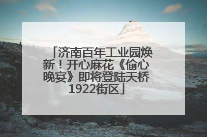 济南百年工业园焕新！开心麻花《偷心晚宴》即将登陆天桥1922街区