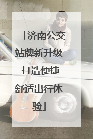 济南公交站牌新升级 打造便捷舒适出行体验