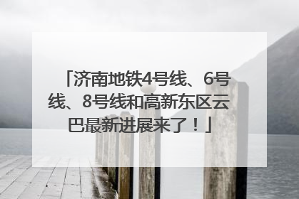 济南地铁4号线、6号线、8号线和高新东区云巴最新进展来了！
