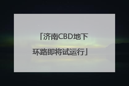 济南CBD地下环路即将试运行