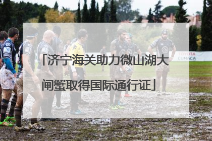 济宁海关助力微山湖大闸蟹取得国际通行证