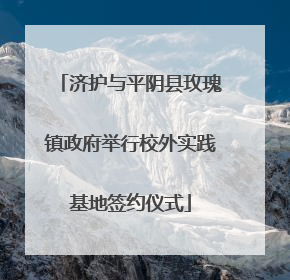 济护与平阴县玫瑰镇政府举行校外实践基地签约仪式