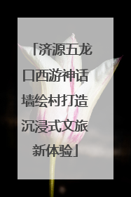 济源五龙口西游神话墙绘村打造沉浸式文旅新体验