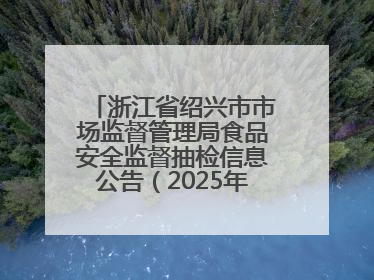 浙江省绍兴市市场监督管理局食品安全监督抽检信息公告（2025年第3期）