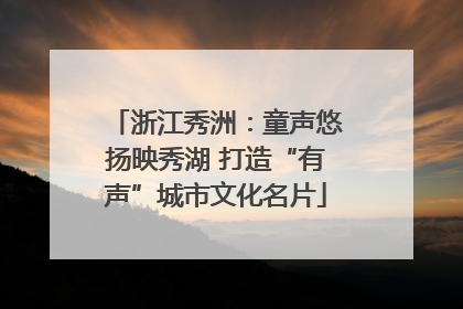 浙江秀洲：童声悠扬映秀湖 打造“有声”城市文化名片