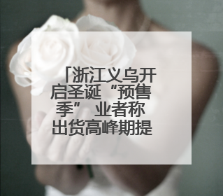 浙江义乌开启圣诞“预售季” 业者称出货高峰期提前