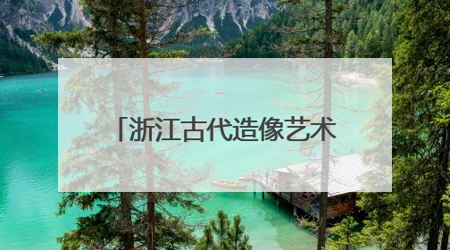 浙江古代造像艺术展开幕 跨时空对话“江南美学”