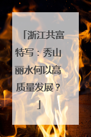 浙江共富特写：秀山丽水何以高质量发展？