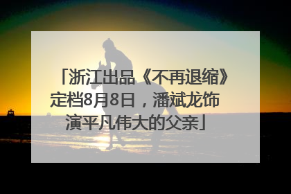 浙江出品《不再退缩》定档8月8日，潘斌龙饰演平凡伟大的父亲