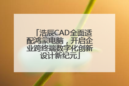 浩辰CAD全面适配鸿蒙电脑，开启企业跨终端数字化创新设计新纪元