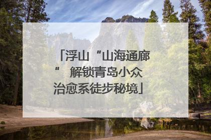 浮山“山海通廊” 解锁青岛小众治愈系徒步秘境