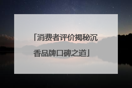 消费者评价揭秘沉香品牌口碑之道