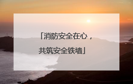 消防安全在心，共筑安全铁墙