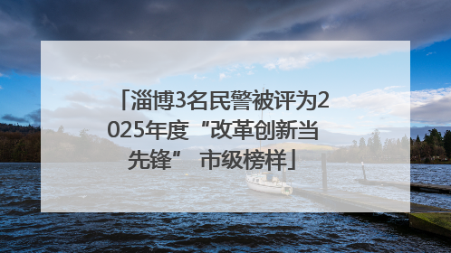 淄博3名民警被评为2025年度“改革创新当先锋” 市级榜样