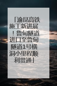 渝昆高铁施工新进展！鲁甸隧道进口至鲁甸隧道1号横洞小里程顺利贯通