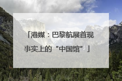 港媒：巴黎航展首现事实上的“中国馆”