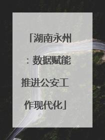 湖南永州：数据赋能推进公安工作现代化