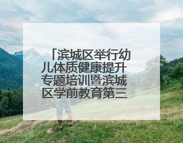 滨城区举行幼儿体质健康提升专题培训暨滨城区学前教育第三教研指导责任区开放活动