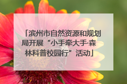 滨州市自然资源和规划局开展“小手牵大手·森林科普校园行”活动