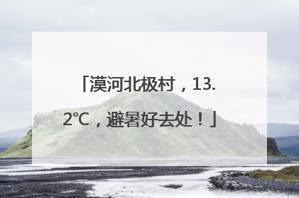 漠河北极村，13.2℃，避暑好去处！