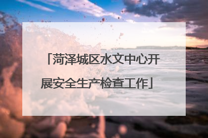 菏泽城区水文中心开展安全生产检查工作