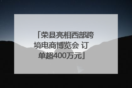 荣县亮相西部跨境电商博览会 订单超400万元