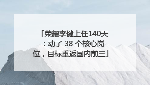 荣耀李健上任140天：动了 38 个核心岗位，目标重返国内前三