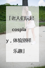 老人们玩起cosplay，体验别样乐趣
